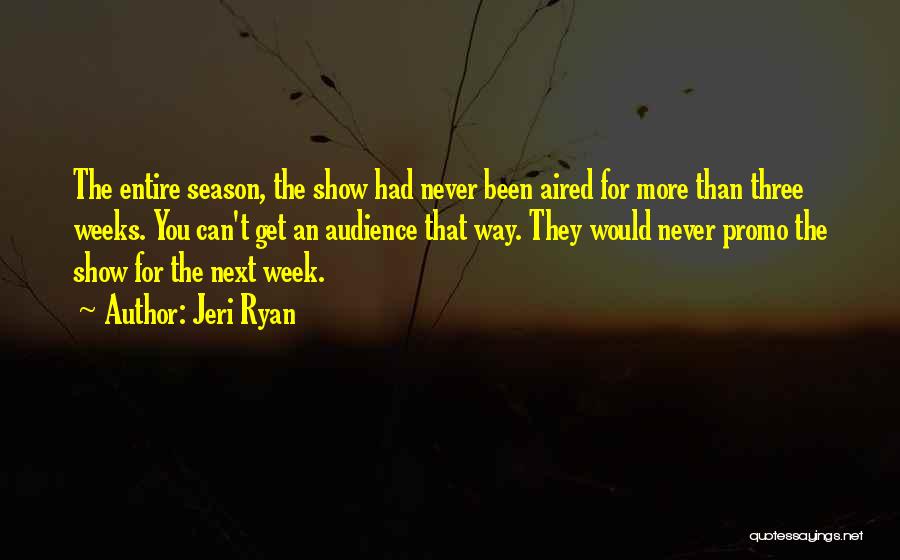 Jeri Ryan Quotes: The Entire Season, The Show Had Never Been Aired For More Than Three Weeks. You Can't Get An Audience That