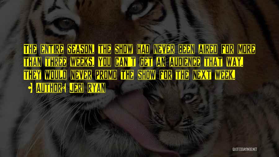 Jeri Ryan Quotes: The Entire Season, The Show Had Never Been Aired For More Than Three Weeks. You Can't Get An Audience That