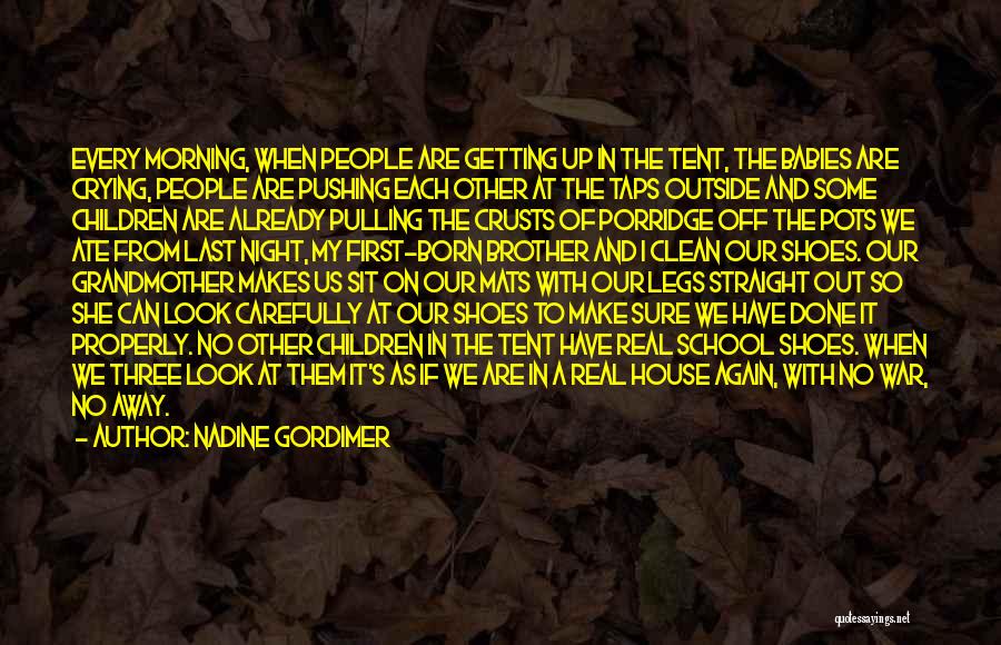 Nadine Gordimer Quotes: Every Morning, When People Are Getting Up In The Tent, The Babies Are Crying, People Are Pushing Each Other At