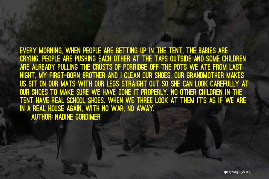 Nadine Gordimer Quotes: Every Morning, When People Are Getting Up In The Tent, The Babies Are Crying, People Are Pushing Each Other At