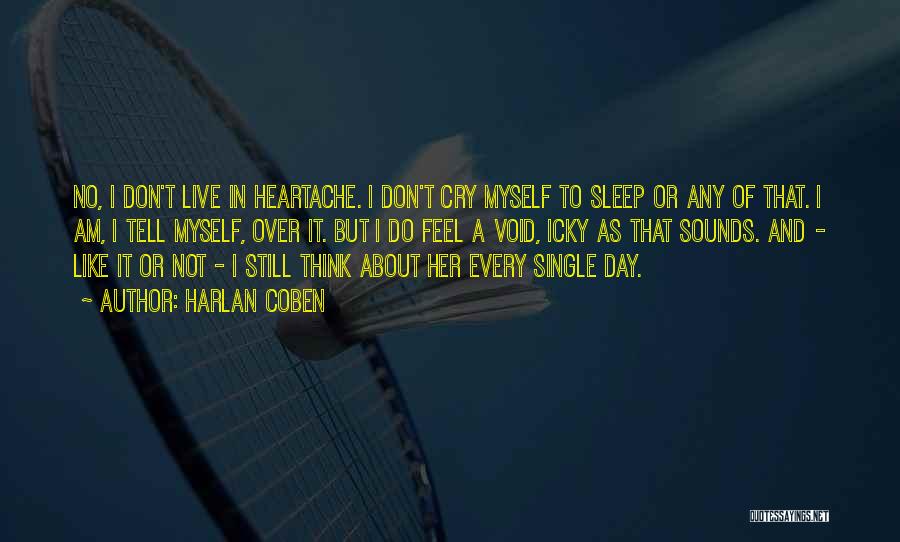 Harlan Coben Quotes: No, I Don't Live In Heartache. I Don't Cry Myself To Sleep Or Any Of That. I Am, I Tell