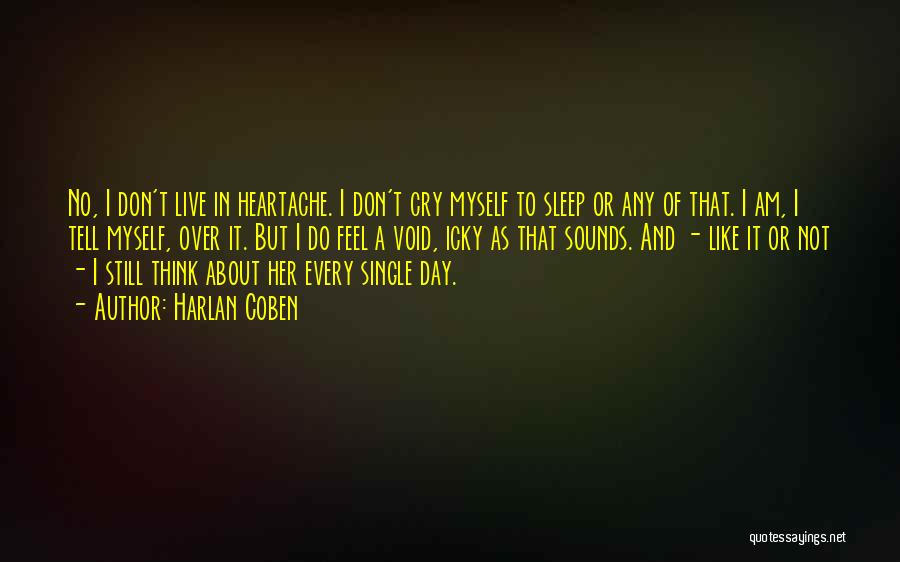 Harlan Coben Quotes: No, I Don't Live In Heartache. I Don't Cry Myself To Sleep Or Any Of That. I Am, I Tell