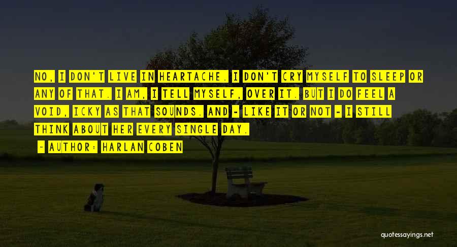 Harlan Coben Quotes: No, I Don't Live In Heartache. I Don't Cry Myself To Sleep Or Any Of That. I Am, I Tell