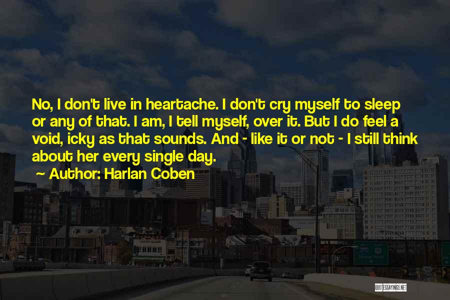 Harlan Coben Quotes: No, I Don't Live In Heartache. I Don't Cry Myself To Sleep Or Any Of That. I Am, I Tell