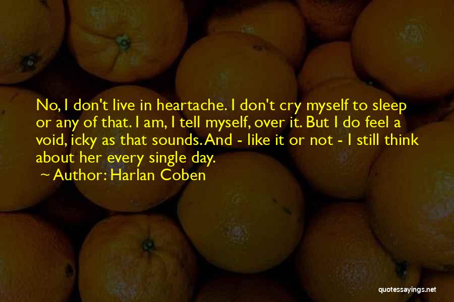 Harlan Coben Quotes: No, I Don't Live In Heartache. I Don't Cry Myself To Sleep Or Any Of That. I Am, I Tell