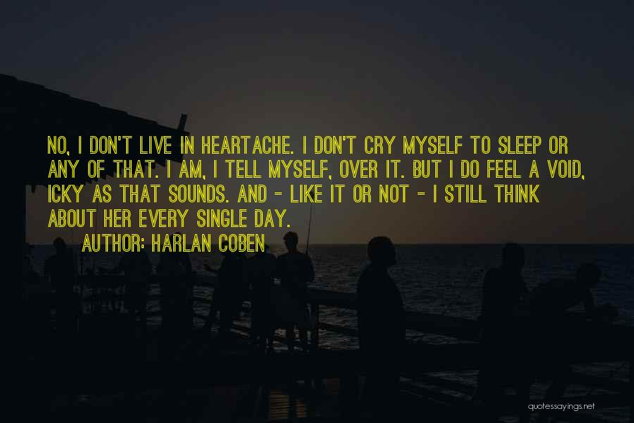 Harlan Coben Quotes: No, I Don't Live In Heartache. I Don't Cry Myself To Sleep Or Any Of That. I Am, I Tell