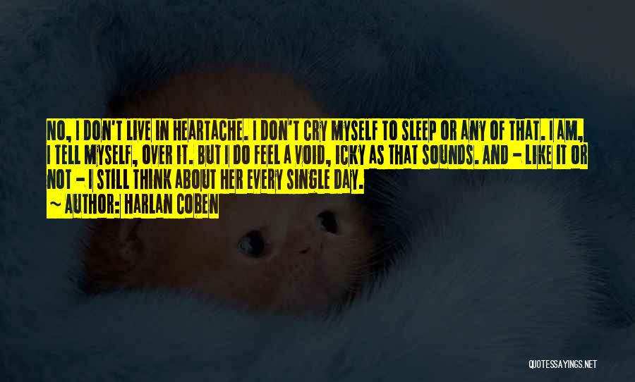 Harlan Coben Quotes: No, I Don't Live In Heartache. I Don't Cry Myself To Sleep Or Any Of That. I Am, I Tell