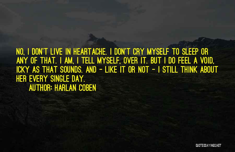 Harlan Coben Quotes: No, I Don't Live In Heartache. I Don't Cry Myself To Sleep Or Any Of That. I Am, I Tell