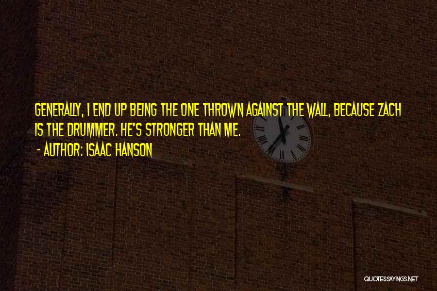 Isaac Hanson Quotes: Generally, I End Up Being The One Thrown Against The Wall, Because Zach Is The Drummer. He's Stronger Than Me.