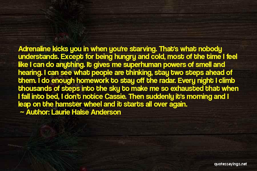 Laurie Halse Anderson Quotes: Adrenaline Kicks You In When You're Starving. That's What Nobody Understands. Except For Being Hungry And Cold, Most Of The