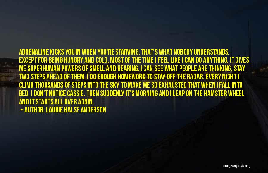 Laurie Halse Anderson Quotes: Adrenaline Kicks You In When You're Starving. That's What Nobody Understands. Except For Being Hungry And Cold, Most Of The