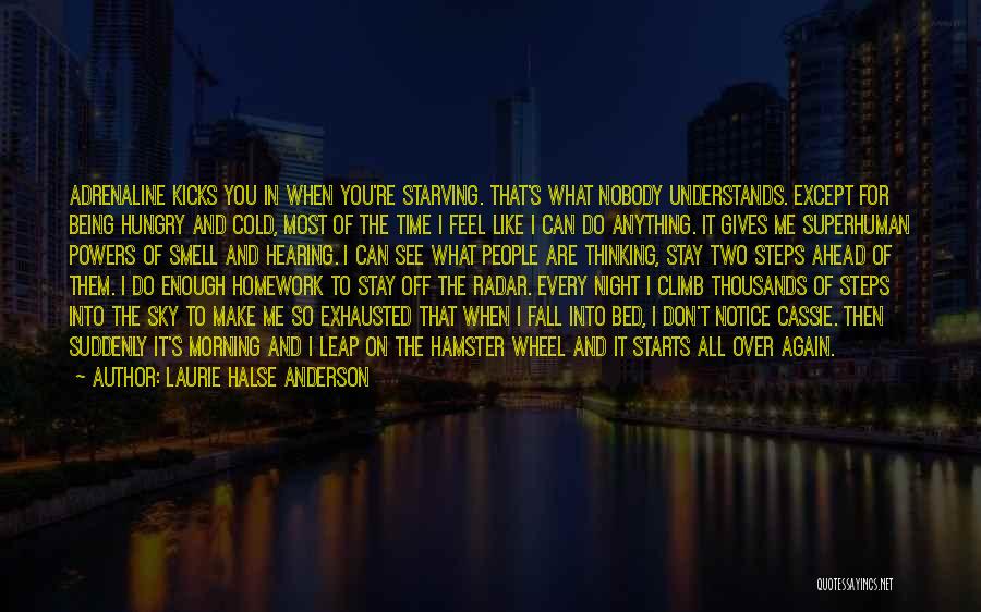 Laurie Halse Anderson Quotes: Adrenaline Kicks You In When You're Starving. That's What Nobody Understands. Except For Being Hungry And Cold, Most Of The