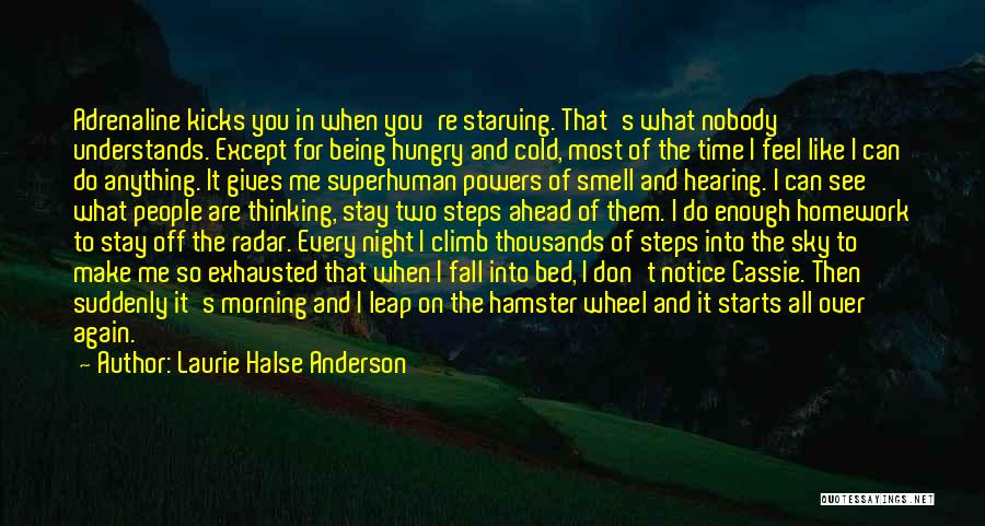 Laurie Halse Anderson Quotes: Adrenaline Kicks You In When You're Starving. That's What Nobody Understands. Except For Being Hungry And Cold, Most Of The