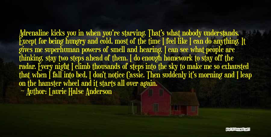 Laurie Halse Anderson Quotes: Adrenaline Kicks You In When You're Starving. That's What Nobody Understands. Except For Being Hungry And Cold, Most Of The