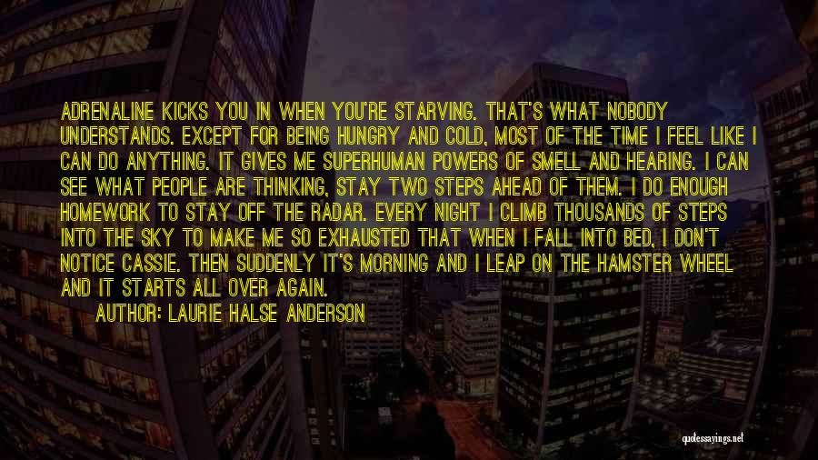 Laurie Halse Anderson Quotes: Adrenaline Kicks You In When You're Starving. That's What Nobody Understands. Except For Being Hungry And Cold, Most Of The