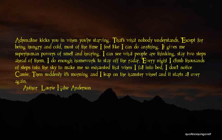Laurie Halse Anderson Quotes: Adrenaline Kicks You In When You're Starving. That's What Nobody Understands. Except For Being Hungry And Cold, Most Of The