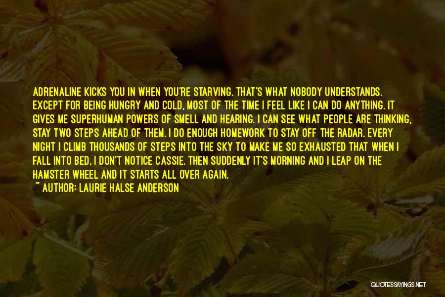 Laurie Halse Anderson Quotes: Adrenaline Kicks You In When You're Starving. That's What Nobody Understands. Except For Being Hungry And Cold, Most Of The