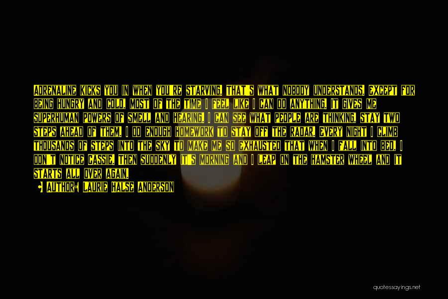 Laurie Halse Anderson Quotes: Adrenaline Kicks You In When You're Starving. That's What Nobody Understands. Except For Being Hungry And Cold, Most Of The