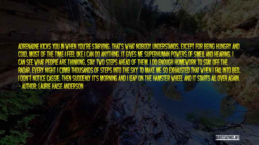 Laurie Halse Anderson Quotes: Adrenaline Kicks You In When You're Starving. That's What Nobody Understands. Except For Being Hungry And Cold, Most Of The