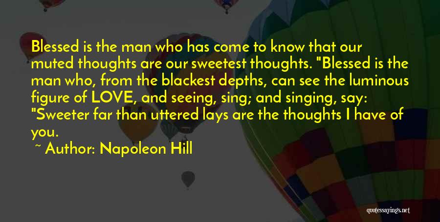 Napoleon Hill Quotes: Blessed Is The Man Who Has Come To Know That Our Muted Thoughts Are Our Sweetest Thoughts. Blessed Is The