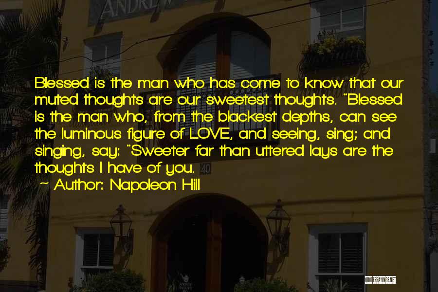 Napoleon Hill Quotes: Blessed Is The Man Who Has Come To Know That Our Muted Thoughts Are Our Sweetest Thoughts. Blessed Is The