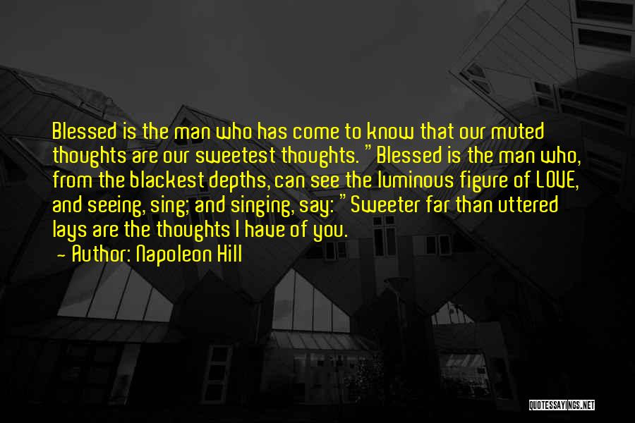 Napoleon Hill Quotes: Blessed Is The Man Who Has Come To Know That Our Muted Thoughts Are Our Sweetest Thoughts. Blessed Is The