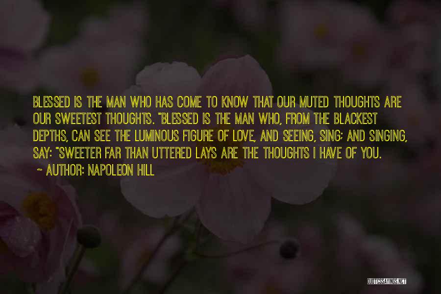 Napoleon Hill Quotes: Blessed Is The Man Who Has Come To Know That Our Muted Thoughts Are Our Sweetest Thoughts. Blessed Is The