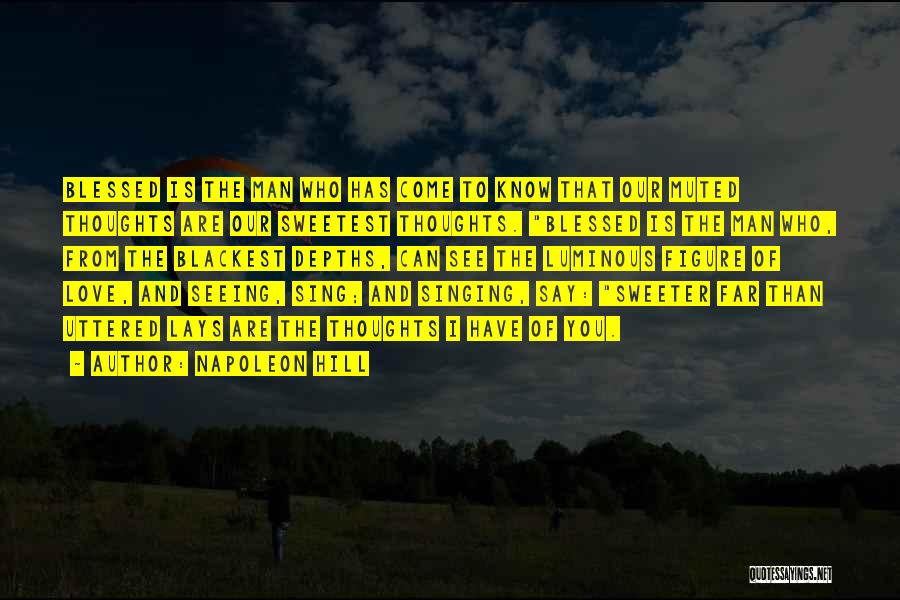 Napoleon Hill Quotes: Blessed Is The Man Who Has Come To Know That Our Muted Thoughts Are Our Sweetest Thoughts. Blessed Is The
