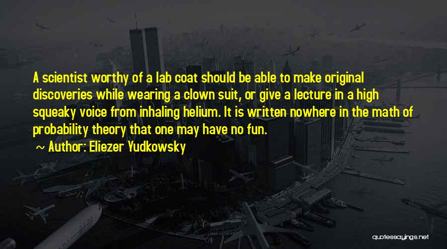 Eliezer Yudkowsky Quotes: A Scientist Worthy Of A Lab Coat Should Be Able To Make Original Discoveries While Wearing A Clown Suit, Or