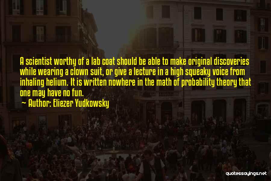 Eliezer Yudkowsky Quotes: A Scientist Worthy Of A Lab Coat Should Be Able To Make Original Discoveries While Wearing A Clown Suit, Or