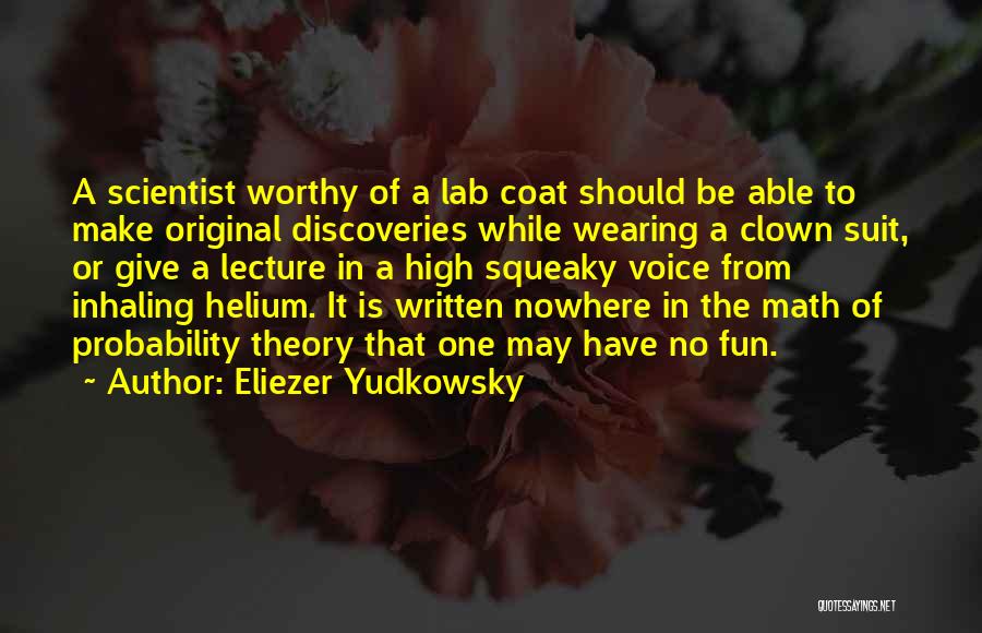 Eliezer Yudkowsky Quotes: A Scientist Worthy Of A Lab Coat Should Be Able To Make Original Discoveries While Wearing A Clown Suit, Or