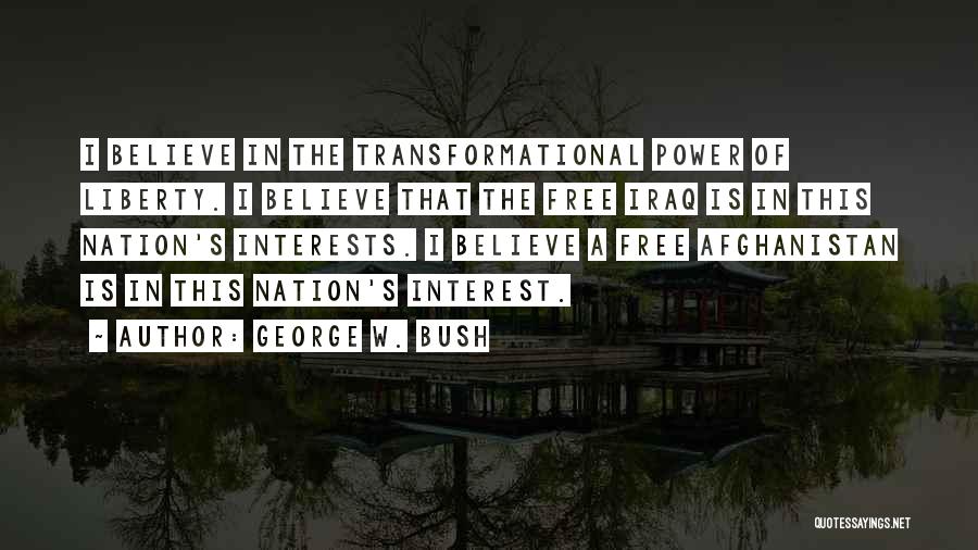 George W. Bush Quotes: I Believe In The Transformational Power Of Liberty. I Believe That The Free Iraq Is In This Nation's Interests. I