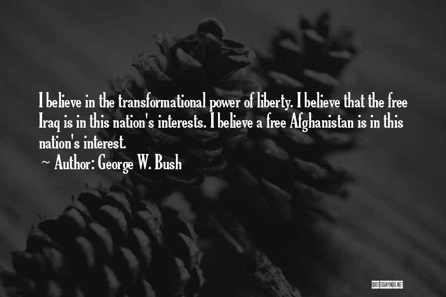 George W. Bush Quotes: I Believe In The Transformational Power Of Liberty. I Believe That The Free Iraq Is In This Nation's Interests. I