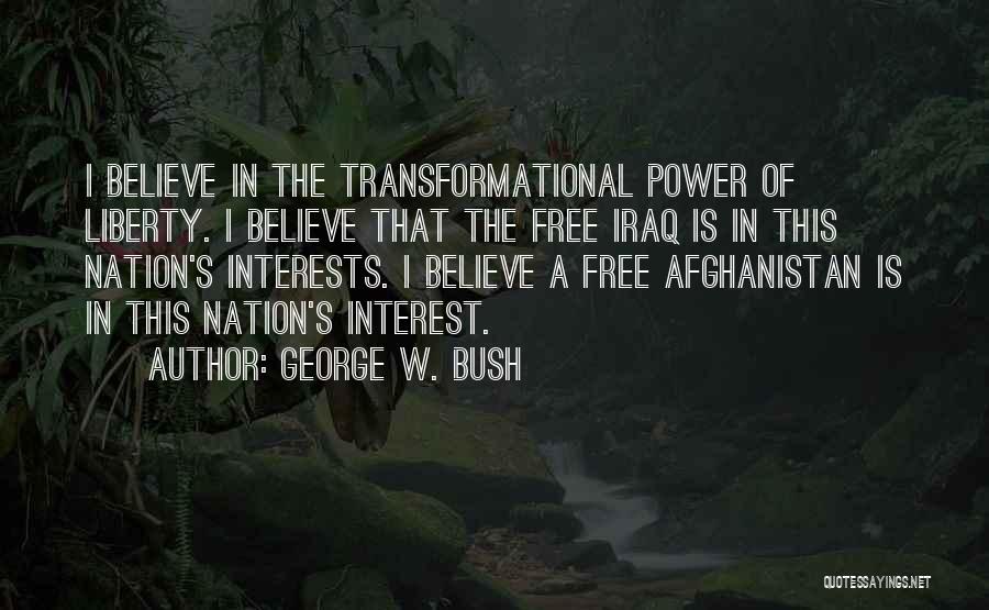 George W. Bush Quotes: I Believe In The Transformational Power Of Liberty. I Believe That The Free Iraq Is In This Nation's Interests. I