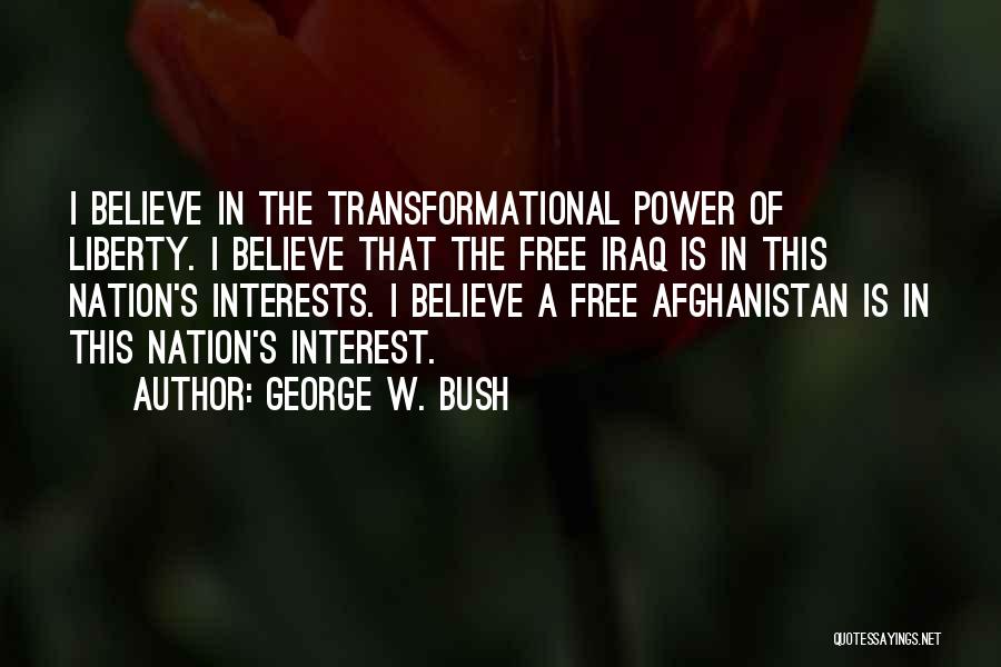 George W. Bush Quotes: I Believe In The Transformational Power Of Liberty. I Believe That The Free Iraq Is In This Nation's Interests. I