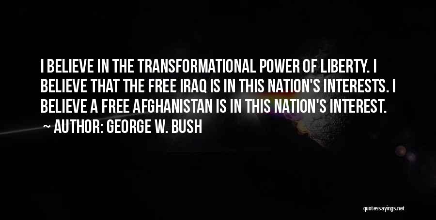 George W. Bush Quotes: I Believe In The Transformational Power Of Liberty. I Believe That The Free Iraq Is In This Nation's Interests. I