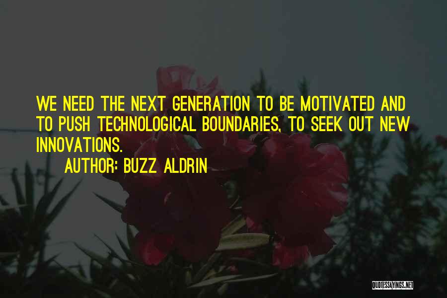 Buzz Aldrin Quotes: We Need The Next Generation To Be Motivated And To Push Technological Boundaries, To Seek Out New Innovations.