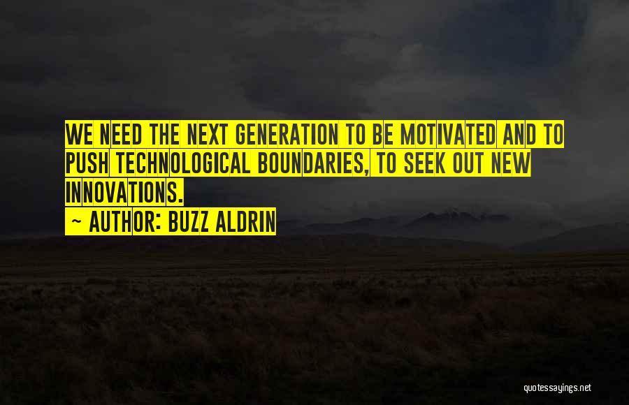 Buzz Aldrin Quotes: We Need The Next Generation To Be Motivated And To Push Technological Boundaries, To Seek Out New Innovations.