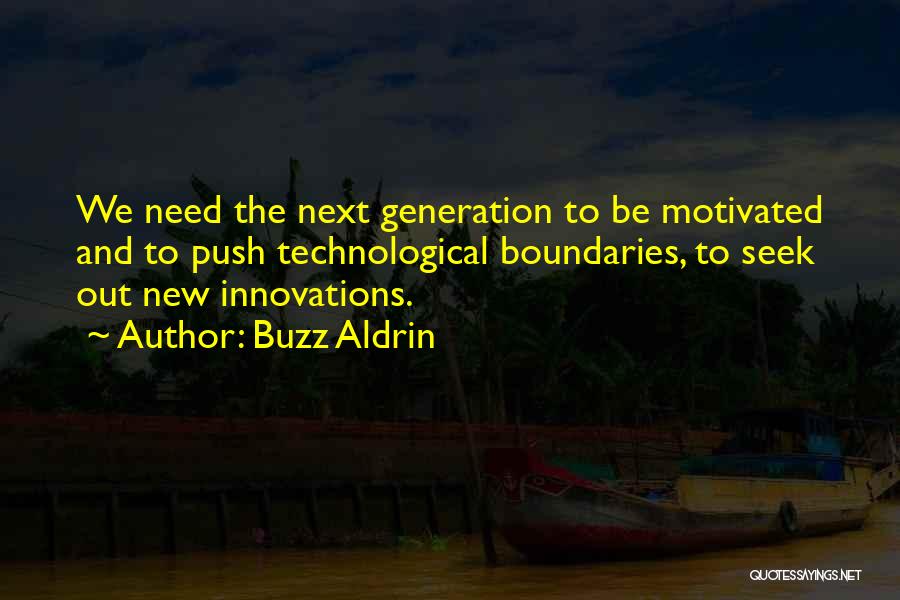 Buzz Aldrin Quotes: We Need The Next Generation To Be Motivated And To Push Technological Boundaries, To Seek Out New Innovations.