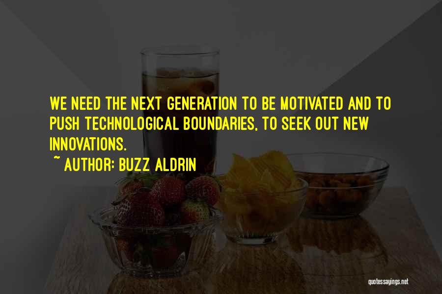 Buzz Aldrin Quotes: We Need The Next Generation To Be Motivated And To Push Technological Boundaries, To Seek Out New Innovations.