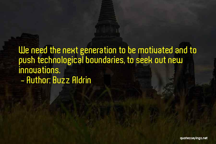 Buzz Aldrin Quotes: We Need The Next Generation To Be Motivated And To Push Technological Boundaries, To Seek Out New Innovations.