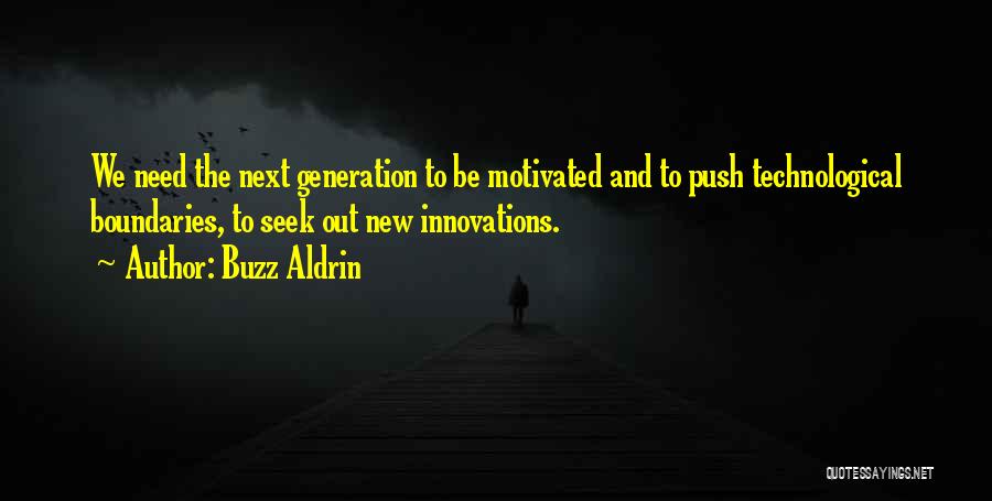 Buzz Aldrin Quotes: We Need The Next Generation To Be Motivated And To Push Technological Boundaries, To Seek Out New Innovations.