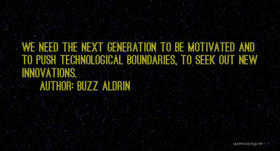 Buzz Aldrin Quotes: We Need The Next Generation To Be Motivated And To Push Technological Boundaries, To Seek Out New Innovations.