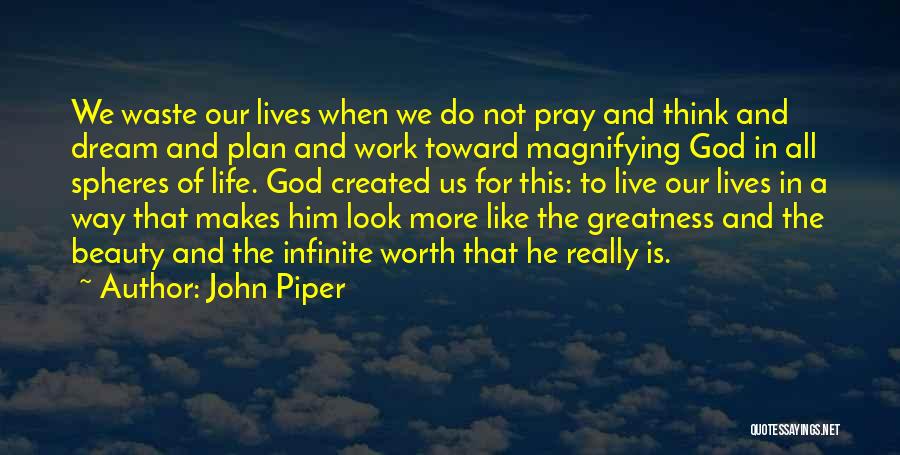 John Piper Quotes: We Waste Our Lives When We Do Not Pray And Think And Dream And Plan And Work Toward Magnifying God