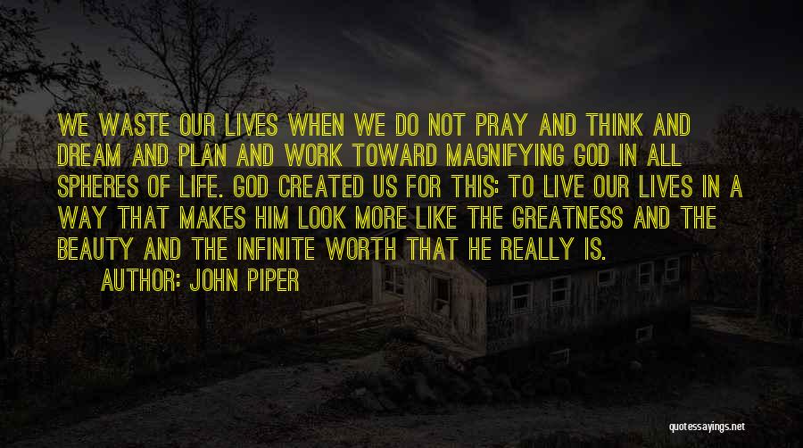 John Piper Quotes: We Waste Our Lives When We Do Not Pray And Think And Dream And Plan And Work Toward Magnifying God
