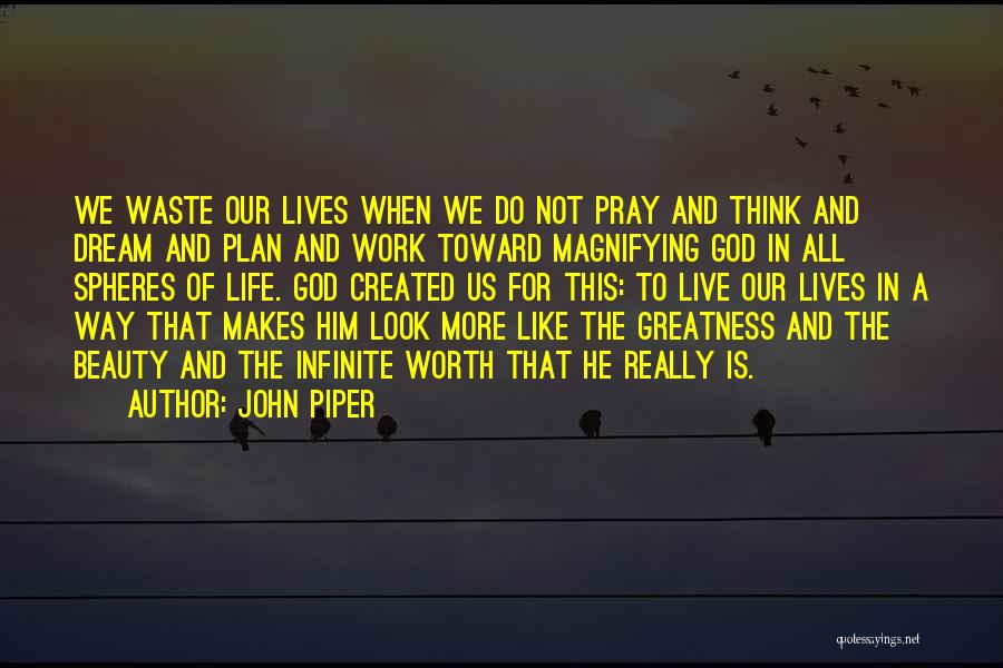 John Piper Quotes: We Waste Our Lives When We Do Not Pray And Think And Dream And Plan And Work Toward Magnifying God