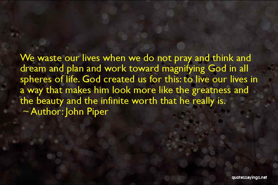 John Piper Quotes: We Waste Our Lives When We Do Not Pray And Think And Dream And Plan And Work Toward Magnifying God