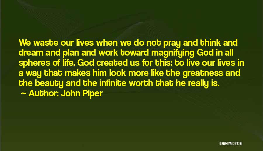 John Piper Quotes: We Waste Our Lives When We Do Not Pray And Think And Dream And Plan And Work Toward Magnifying God