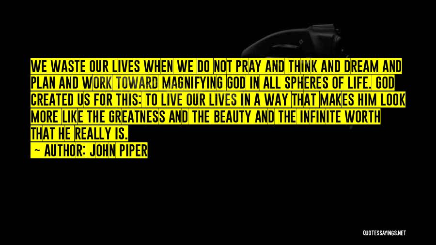 John Piper Quotes: We Waste Our Lives When We Do Not Pray And Think And Dream And Plan And Work Toward Magnifying God