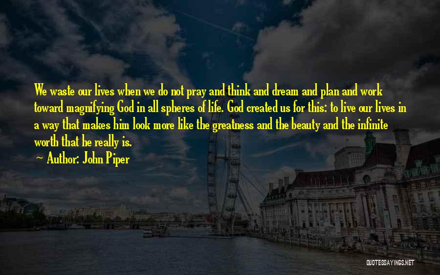 John Piper Quotes: We Waste Our Lives When We Do Not Pray And Think And Dream And Plan And Work Toward Magnifying God